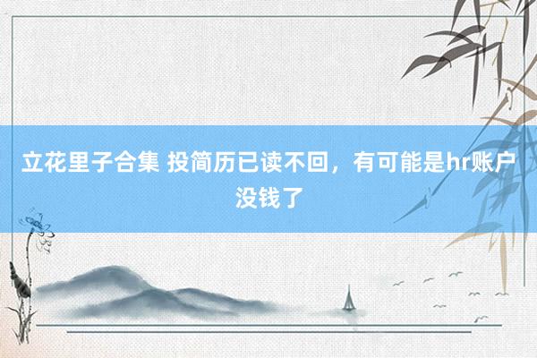 立花里子合集 投简历已读不回,有可能是hr账户没钱了