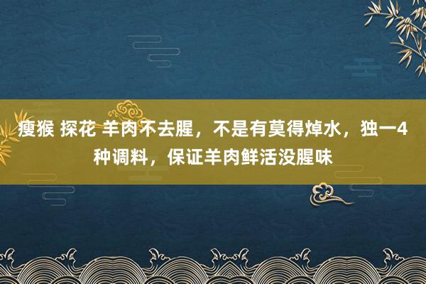 瘦猴 探花 羊肉不去腥，不是有莫得焯水，独一4种调料，保证羊肉鲜活没腥味