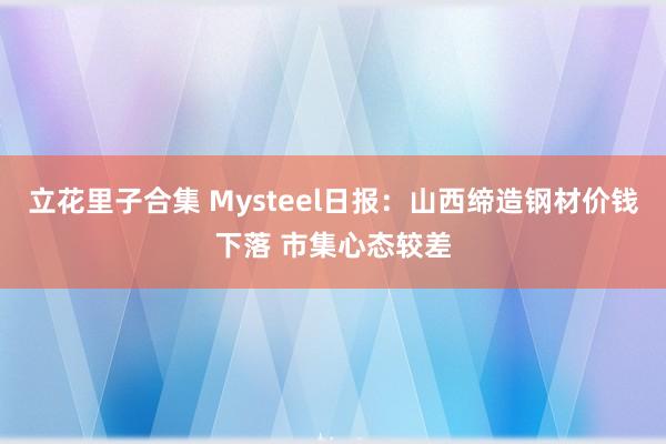 立花里子合集 Mysteel日报：山西缔造钢材价钱下落 市集心态较差