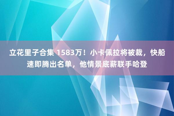 立花里子合集 1583万！小卡佩拉将被裁，快船速即腾出名单，他情景底薪联手哈登