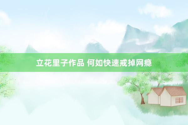 立花里子作品 何如快速戒掉网瘾