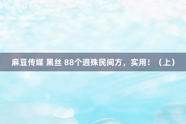 麻豆传媒 黑丝 88个迥殊民间方,实用!(上)