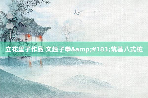 立花里子作品 文趟子拳&#183;筑基八式桩