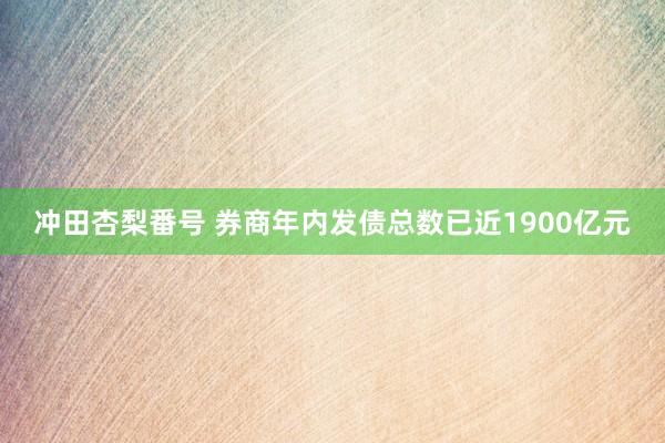 冲田杏梨番号 券商年内发债总数已近1900亿元