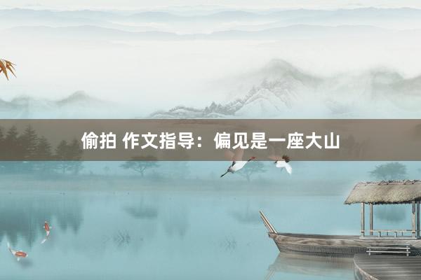 偷拍 作文指导：偏见是一座大山