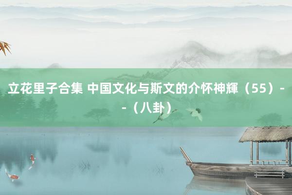 立花里子合集 中国文化与斯文的介怀神輝（55）--（八卦）
