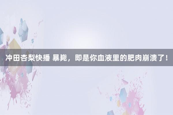 冲田杏梨快播 暴毙，<a href=