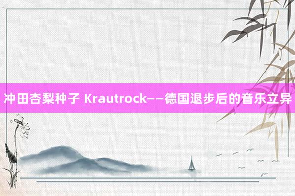 冲田杏梨种子 Krautrock——德国退步后的音乐立异