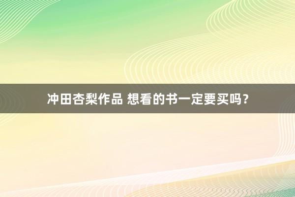 冲田杏梨作品 想看的书一定要买吗？