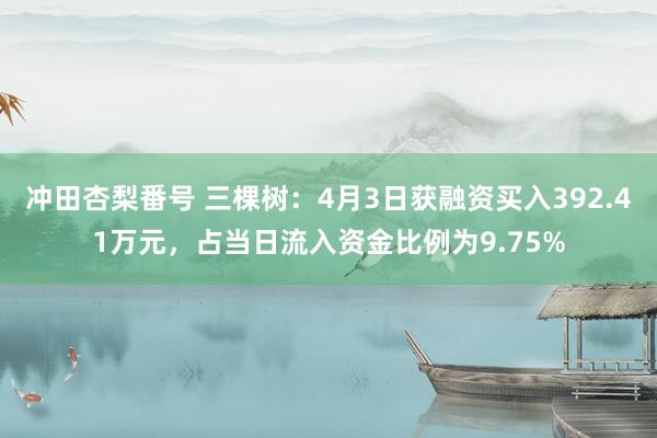 冲田杏梨番号 三棵树：4月3日获融资买入392.41万元，占当日流入资金比例为9.75%