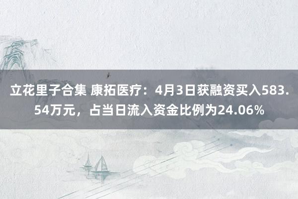 立花里子合集 康拓医疗：4月3日获融资买入583.54万元，占当日流入资金比例为24.06%