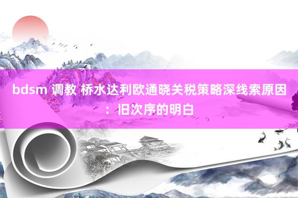 bdsm 调教 桥水达利欧通晓关税策略深线索原因：旧次序的明白