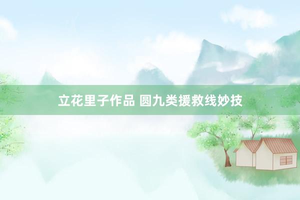 立花里子作品 圆九类援救线妙技