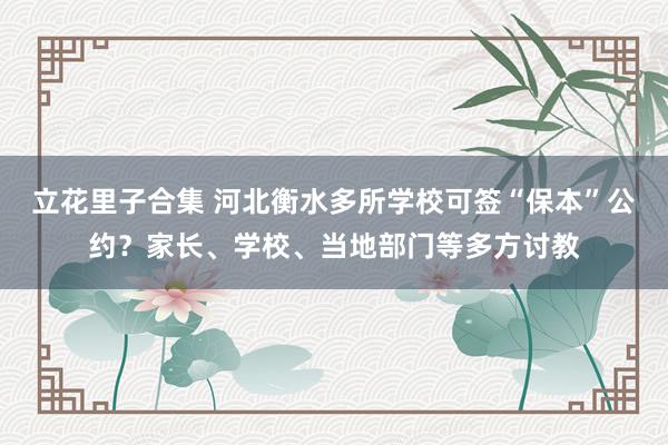立花里子合集 河北衡水多所学校可签“保本”公约？家长、学校、当地部门等多方讨教