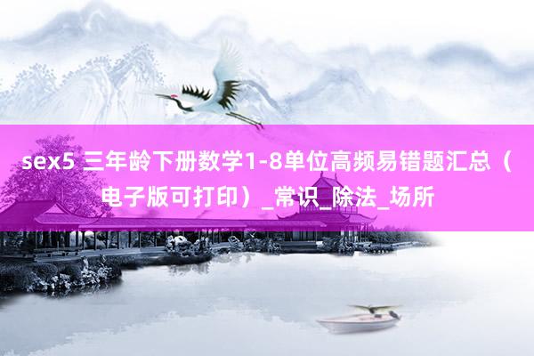 sex5 三年龄下册数学1-8单位高频易错题汇总（电子版可打印）_常识_除法_场所