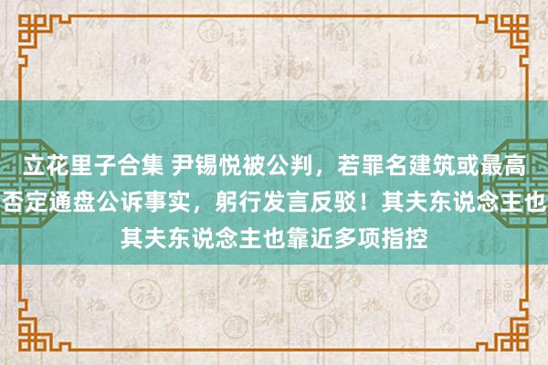 立花里子合集 尹锡悦被公判，若罪名建筑或最高被判死刑！他否定通盘公诉事实，躬行发言反驳！其夫东说念主也靠近多项指控
