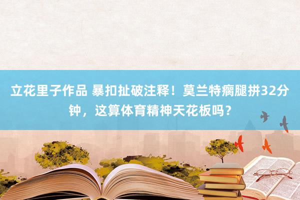 立花里子作品 暴扣扯破注释！莫兰特瘸腿拼32分钟，这算体育精神天花板吗？
