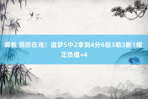 调教 预防在线！追梦5中2拿到4分6板3助3断1帽 正负值+4