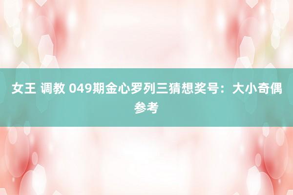 女王 调教 049期金心罗列三猜想奖号：大小奇偶参考