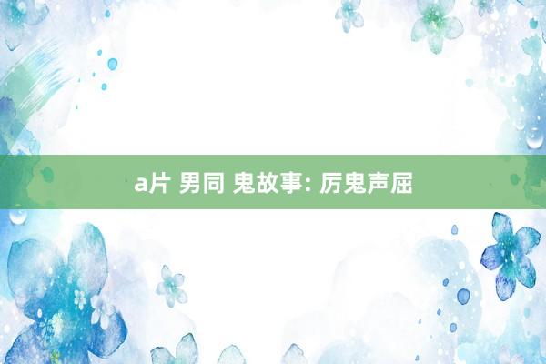 a片 男同 鬼故事: 厉鬼声屈
